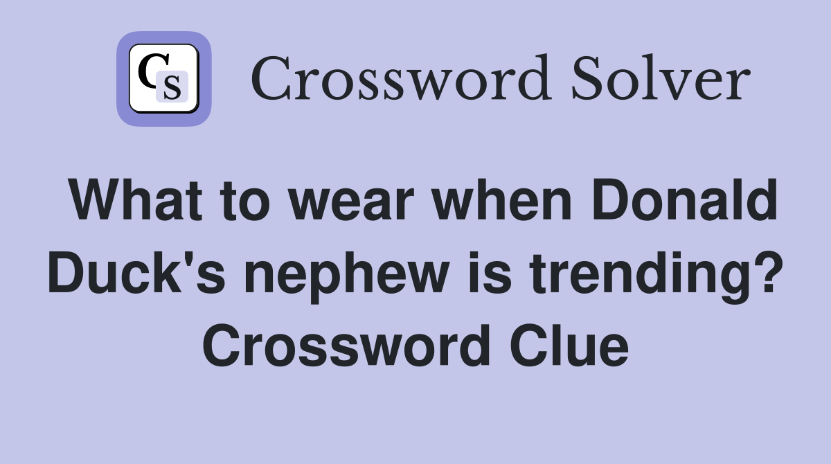 What to wear when Donald Duck's nephew is trending? Crossword Clue